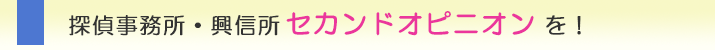 探偵事務所・興信所 セカンドオピニオンを!